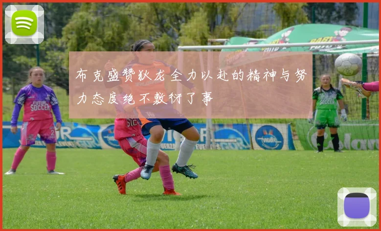 布克盛赞狄龙全力以赴的精神与努力态度绝不敷衍了事