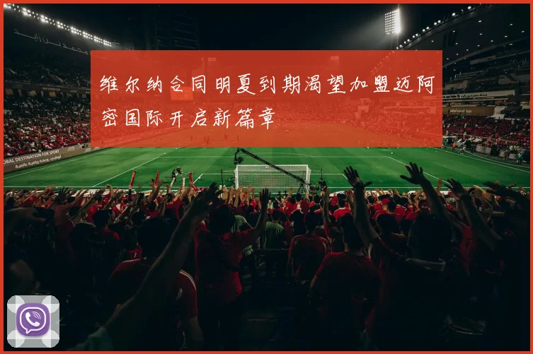 维尔纳合同明夏到期渴望加盟迈阿密国际开启新篇章