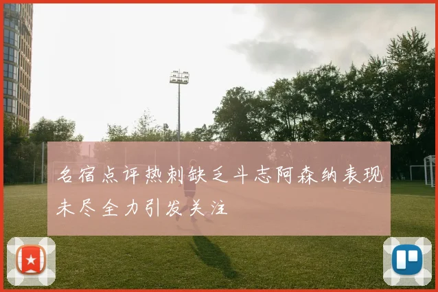 名宿点评热刺缺乏斗志阿森纳表现未尽全力引发关注