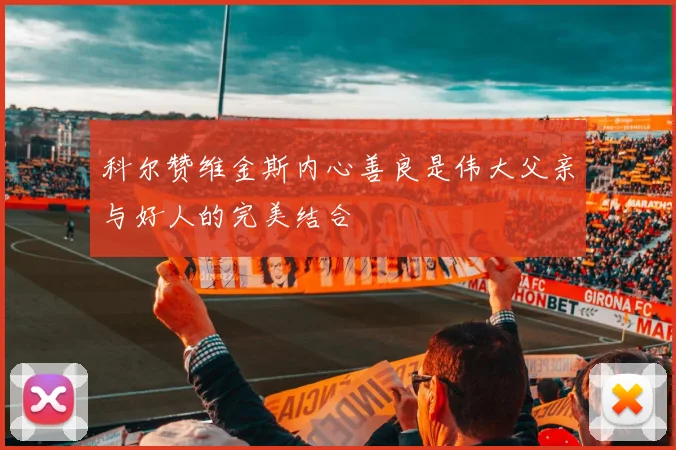 科尔赞维金斯内心善良是伟大父亲与好人的完美结合
