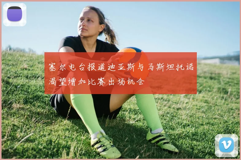 塞尔电台报道迪亚斯与马斯坦托诺渴望增加比赛出场机会