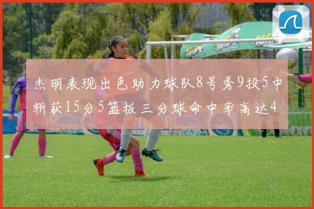 杰明表现出色助力球队8号秀9投5中斩获15分5篮板三分球命中率高达43