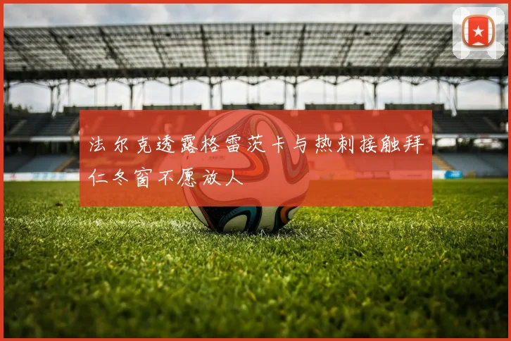 法尔克透露格雷茨卡与热刺接触拜仁冬窗不愿放人