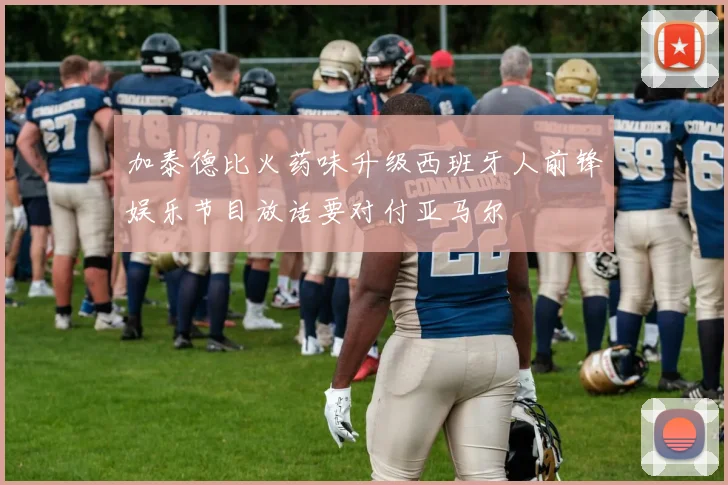 加泰德比火药味升级西班牙人前锋娱乐节目放话要对付亚马尔