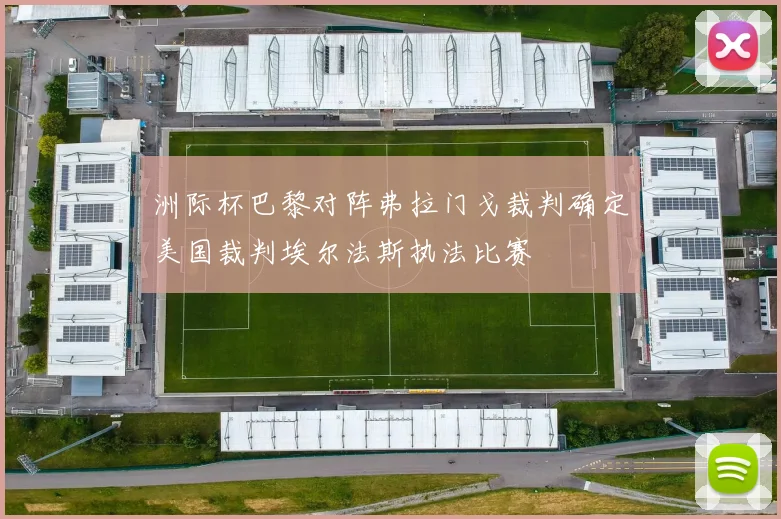 洲际杯巴黎对阵弗拉门戈裁判确定美国裁判埃尔法斯执法比赛