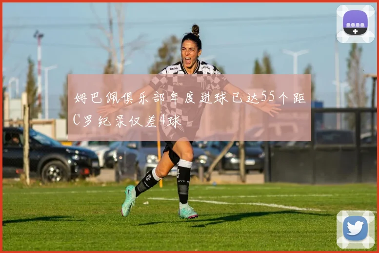 姆巴佩俱乐部年度进球已达55个距C罗纪录仅差4球