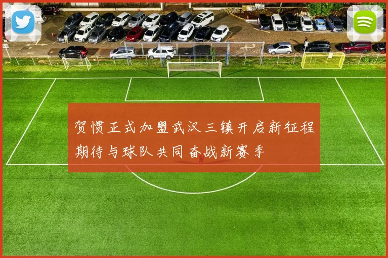 贺惯正式加盟武汉三镇开启新征程期待与球队共同奋战新赛季
