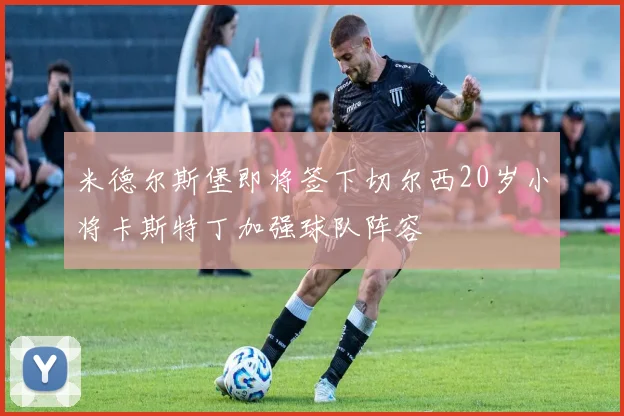 米德尔斯堡即将签下切尔西20岁小将卡斯特丁加强球队阵容